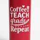 A red custom tumbler with white text that reads 'Coffee TEACH grade Repeat' on the front.